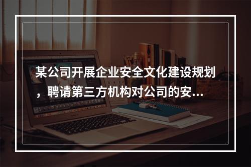 某公司开展企业安全文化建设规划，聘请第三方机构对公司的安全生