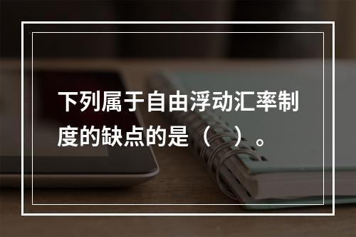 下列属于自由浮动汇率制度的缺点的是（　）。