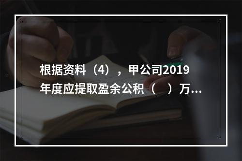 根据资料（4），甲公司2019年度应提取盈余公积（　）万元。