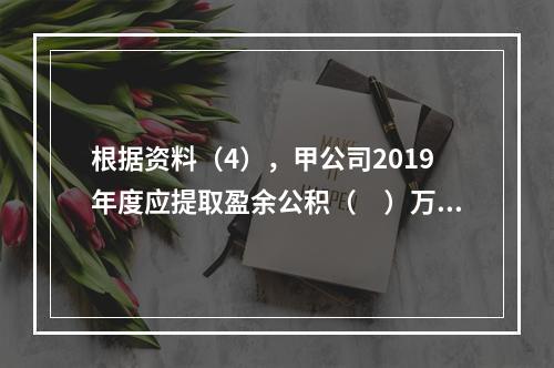 根据资料（4），甲公司2019年度应提取盈余公积（　）万元。