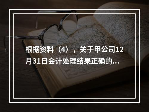 根据资料（4），关于甲公司12月31日会计处理结果正确的是（