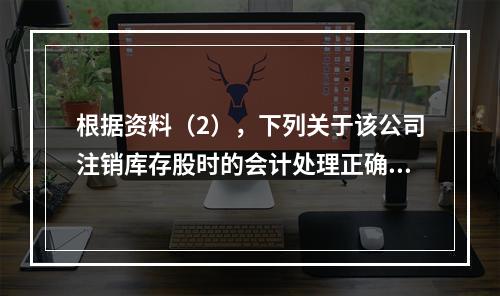 根据资料（2），下列关于该公司注销库存股时的会计处理正确的是