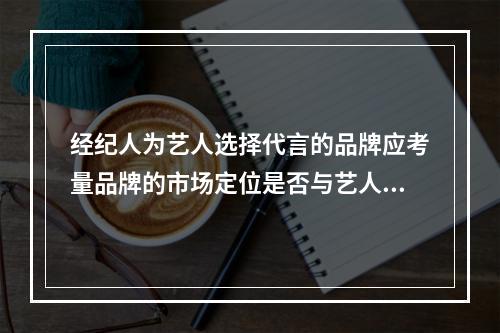 经纪人为艺人选择代言的品牌应考量品牌的市场定位是否与艺人形象