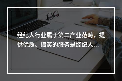 经纪人行业属于第二产业范畴，提供优质、搞笑的服务是经纪人在激