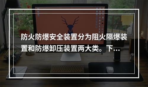 防火防爆安全装置分为阻火隔爆装置和防爆卸压装置两大类。下列关