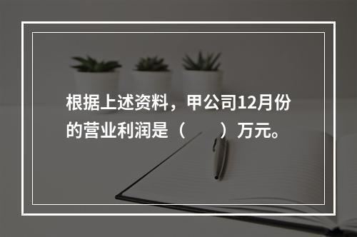 根据上述资料，甲公司12月份的营业利润是（　　）万元。