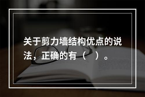 关于剪力墙结构优点的说法，正确的有（　）。