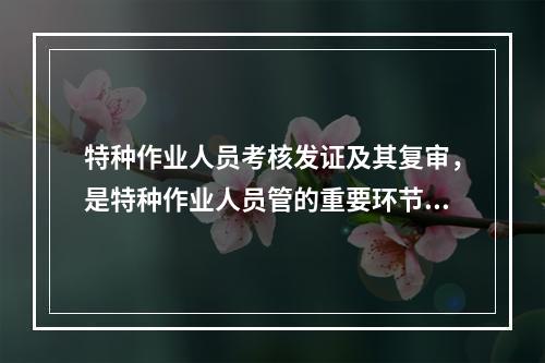 特种作业人员考核发证及其复审，是特种作业人员管的重要环节。依