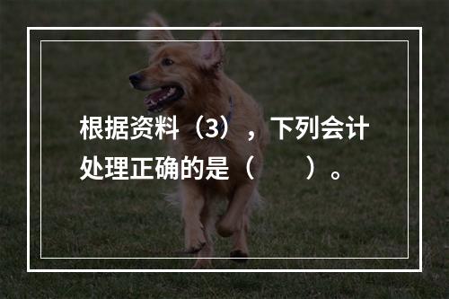 根据资料（3），下列会计处理正确的是（　　）。