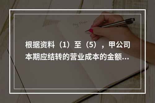 根据资料（1）至（5），甲公司本期应结转的营业成本的金额是（