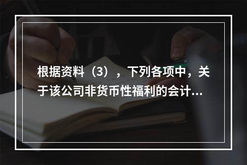 根据资料（3），下列各项中，关于该公司非货币性福利的会计处理