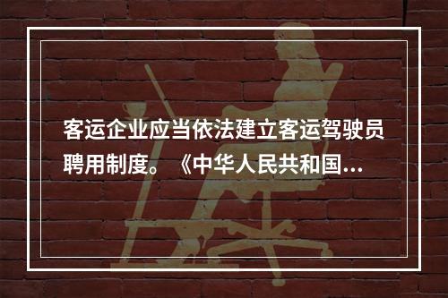 客运企业应当依法建立客运驾驶员聘用制度。《中华人民共和国道路