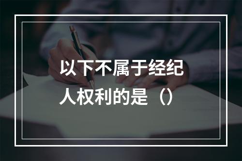 以下不属于经纪人权利的是（）