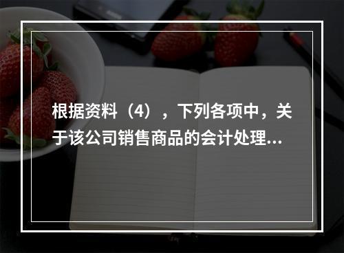 根据资料（4），下列各项中，关于该公司销售商品的会计处理正确