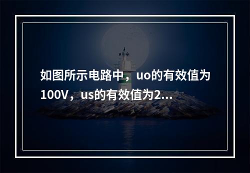 如图所示电路中，uo的有效值为100V，us的有效值为20V