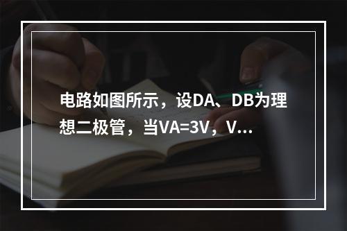 电路如图所示，设DA、DB为理想二极管，当VA=3V，VR=