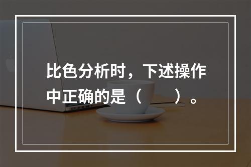 比色分析时，下述操作中正确的是（　　）。