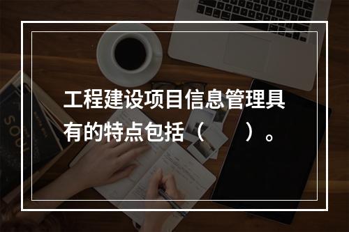 工程建设项目信息管理具有的特点包括（　　）。