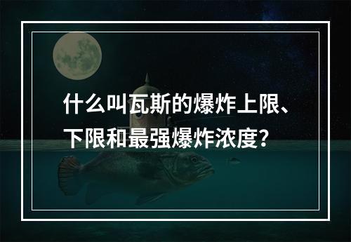 什么叫瓦斯的爆炸上限、下限和最强爆炸浓度？