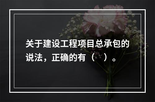 关于建设工程项目总承包的说法，正确的有（　）。