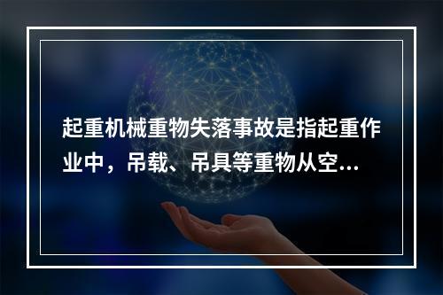 起重机械重物失落事故是指起重作业中，吊载、吊具等重物从空中坠