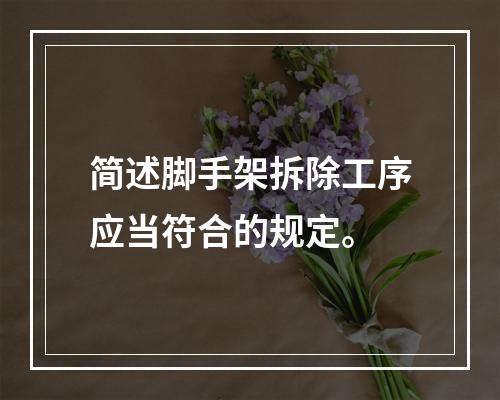 简述脚手架拆除工序应当符合的规定。