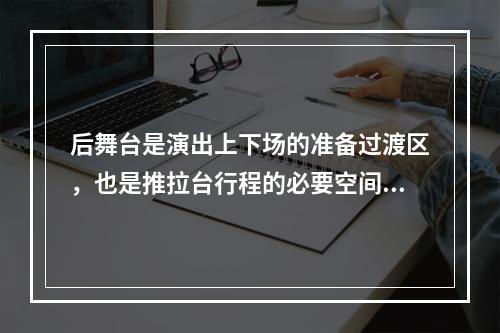 后舞台是演出上下场的准备过渡区，也是推拉台行程的必要空间。（