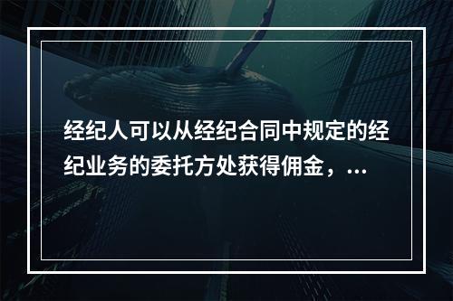 经纪人可以从经纪合同中规定的经纪业务的委托方处获得佣金，关于