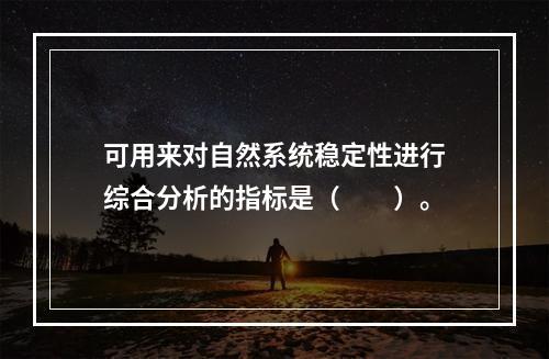 可用来对自然系统稳定性进行综合分析的指标是（　　）。