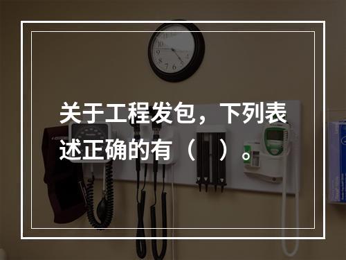 关于工程发包，下列表述正确的有（　）。