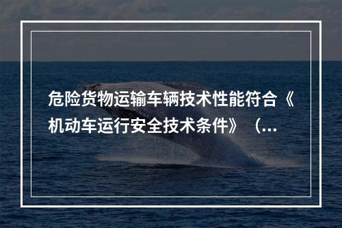 危险货物运输车辆技术性能符合《机动车运行安全技术条件》（GB