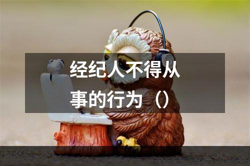 经纪人不得从事的行为（）