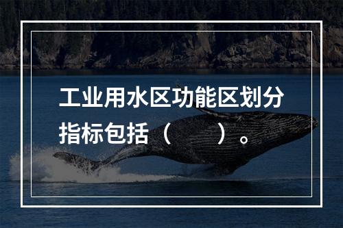 工业用水区功能区划分指标包括（　　）。