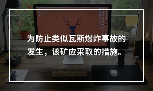 为防止类似瓦斯爆炸事故的发生，该矿应采取的措施。