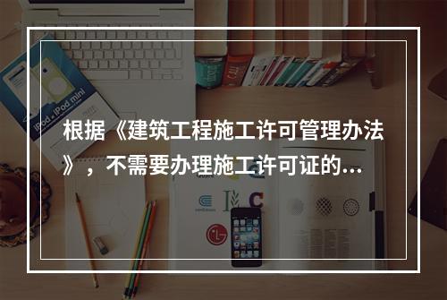 根据《建筑工程施工许可管理办法》，不需要办理施工许可证的建筑