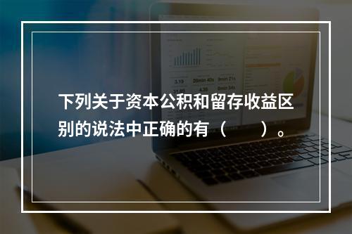 下列关于资本公积和留存收益区别的说法中正确的有（　　）。