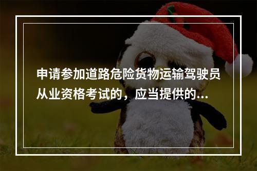 申请参加道路危险货物运输驾驶员从业资格考试的，应当提供的资料