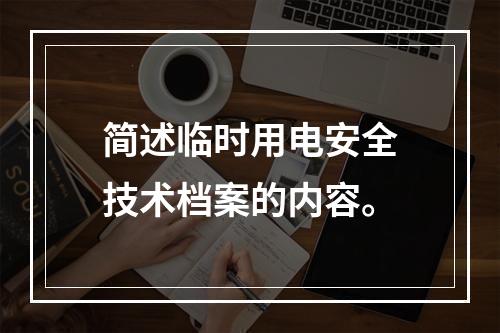 简述临时用电安全技术档案的内容。