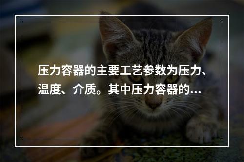 压力容器的主要工艺参数为压力、温度、介质。其中压力容器的压力