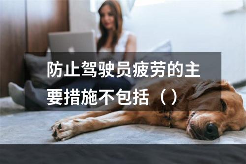 防止驾驶员疲劳的主要措施不包括（ ）