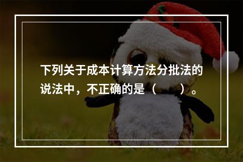 下列关于成本计算方法分批法的说法中，不正确的是（　　）。