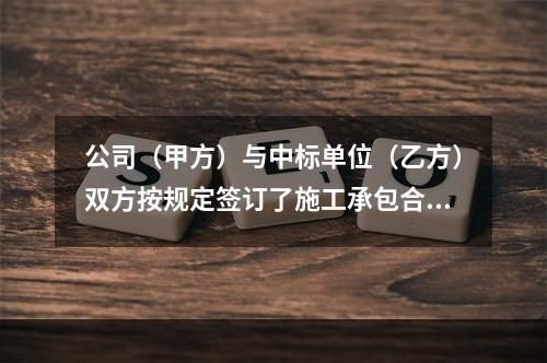 公司（甲方）与中标单位（乙方）双方按规定签订了施工承包合同，