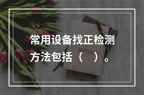 常用设备找正检测方法包括（　）。