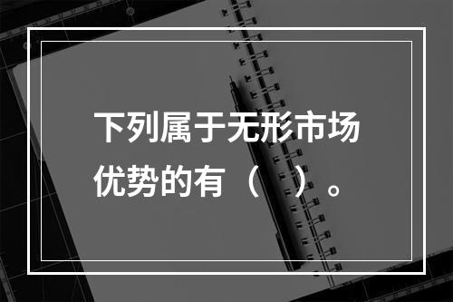 下列属于无形市场优势的有（　）。