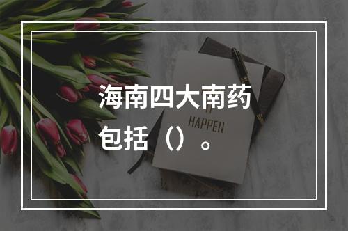 海南四大南药包括（）。