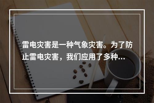 雷电灾害是一种气象灾害。为了防止雷电灾害，我们应用了多种防雷