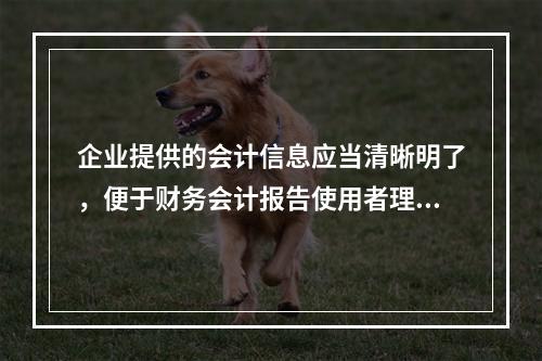 企业提供的会计信息应当清晰明了，便于财务会计报告使用者理解和