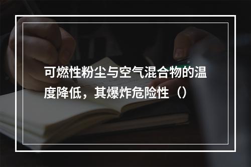 可燃性粉尘与空气混合物的温度降低，其爆炸危险性（）