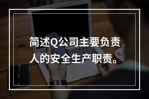 简述Q公司主要负责人的安全生产职责。