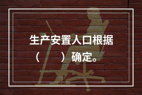 生产安置人口根据（　　）确定。